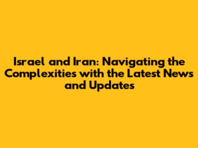 Israel and Iran: Navigating the Complexities with the Latest News and Updates