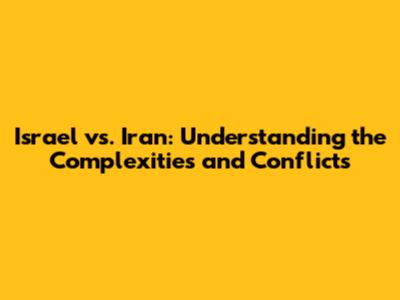 Israel vs. Iran: Understanding the Complexities and Conflicts