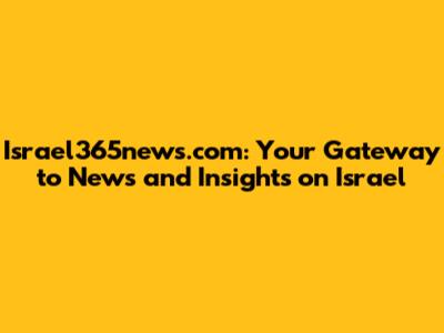 Israel365news.com: Your Gateway to News and Insights on Israel