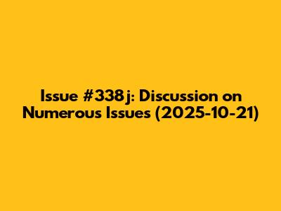 Issue #338j: Discussion on Numerous Issues (2025-10-21)
