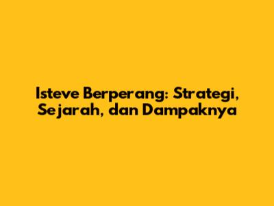 Isteve Berperang: Strategi, Sejarah, dan Dampaknya