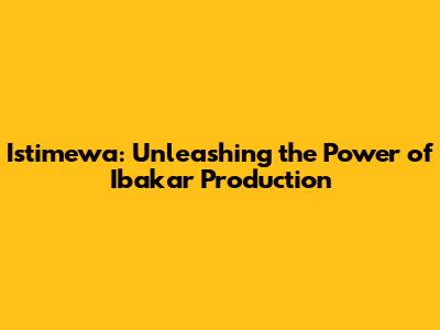 Istimewa: Unleashing the Power of Ibakar Production