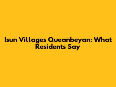 Isun Villages Queanbeyan: What Residents Say