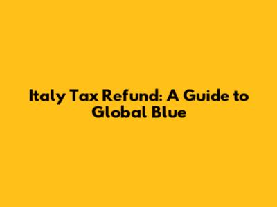 Italy Tax Refund: A Guide to Global Blue