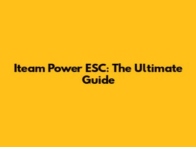 Iteam Power ESC: The Ultimate Guide