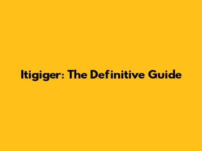 Itigiger: The Definitive Guide