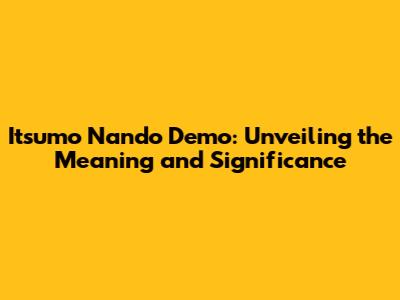 Itsumo Nando Demo: Unveiling the Meaning and Significance