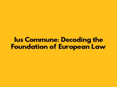 Ius Commune: Decoding the Foundation of European Law