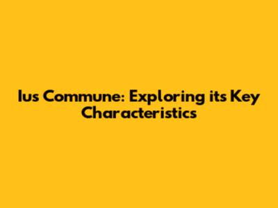 Ius Commune: Exploring its Key Characteristics