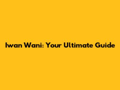 Iwan Wani: Your Ultimate Guide