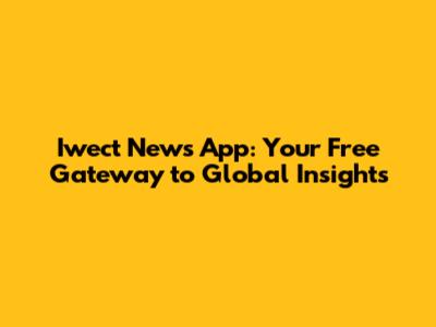 Iwect News App: Your Free Gateway to Global Insights