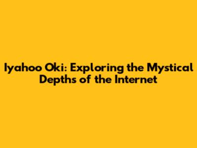 Iyahoo Oki: Exploring the Mystical Depths of the Internet