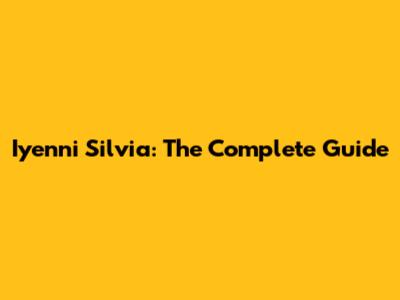 Iyenni Silvia: The Complete Guide