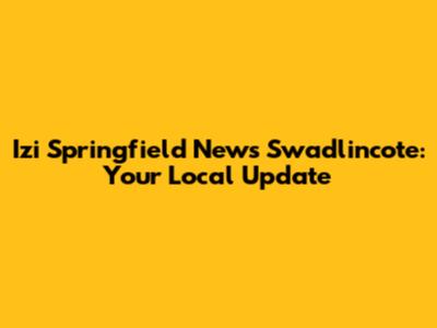 Izi Springfield News Swadlincote: Your Local Update