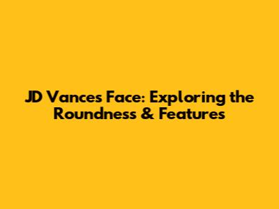 JD Vance's Face: Exploring the Roundness & Features