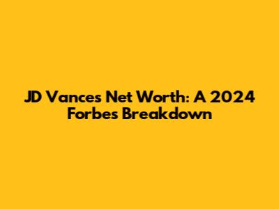 JD Vance's Net Worth: A 2024 Forbes Breakdown