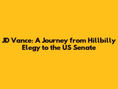 JD Vance: A Journey from Hillbilly Elegy to the US Senate