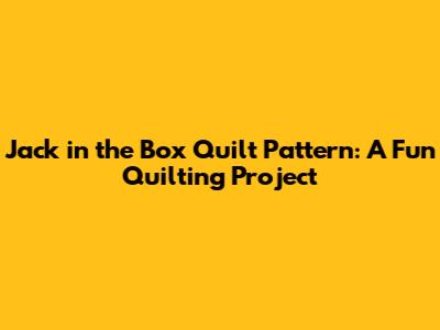 Jack in the Box Quilt Pattern: A Fun Quilting Project