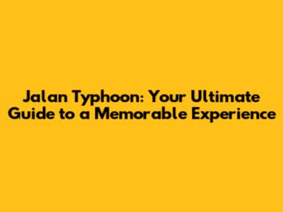 Jalan Typhoon: Your Ultimate Guide to a Memorable Experience