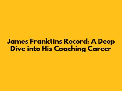 James Franklin's Record: A Deep Dive into His Coaching Career