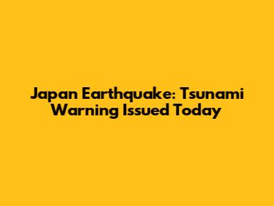 Japan Earthquake: Tsunami Warning Issued Today