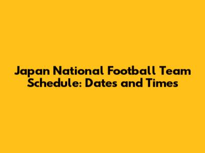 Japan National Football Team Schedule: Dates and Times