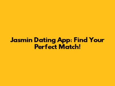 Jasmin Dating App: Find Your Perfect Match!