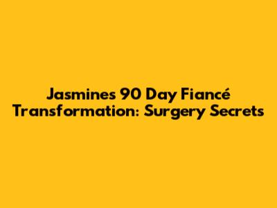Jasmine's 90 Day Fiancé Transformation: Surgery Secrets