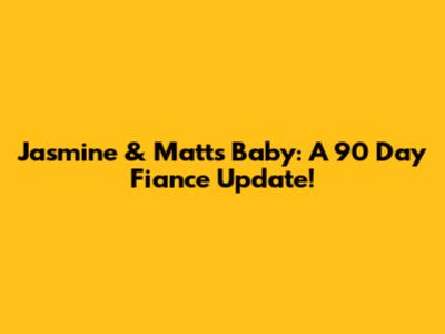 Jasmine & Matt's Baby: A 90 Day Fiance Update!