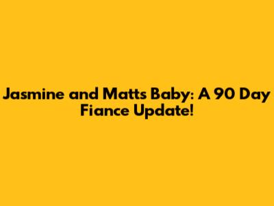 Jasmine and Matt's Baby: A 90 Day Fiance Update!