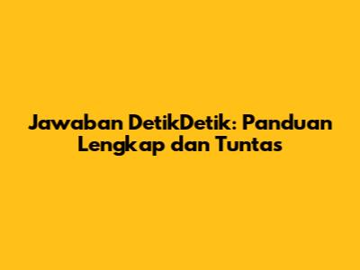 Jawaban DetikDetik: Panduan Lengkap dan Tuntas