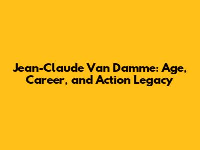 Jean-Claude Van Damme: Age, Career, and Action Legacy