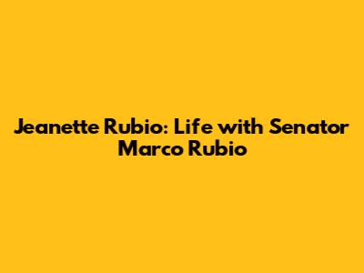 Jeanette Rubio: Life with Senator Marco Rubio