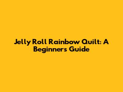 Jelly Roll Rainbow Quilt: A Beginner's Guide