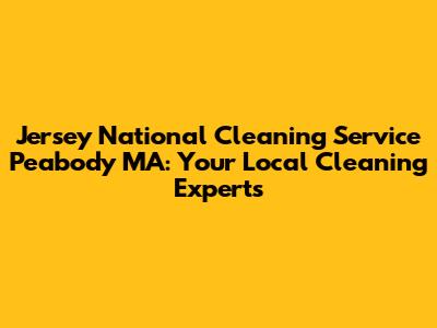 Jersey National Cleaning Service Peabody MA: Your Local Cleaning Experts