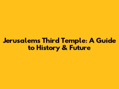 Jerusalem's Third Temple: A Guide to History & Future