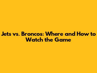 Jets vs. Broncos: Where and How to Watch the Game