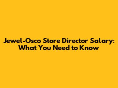 Jewel-Osco Store Director Salary: What You Need to Know