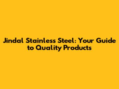 Jindal Stainless Steel: Your Guide to Quality Products