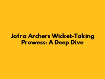 Jofra Archer's Wicket-Taking Prowess: A Deep Dive