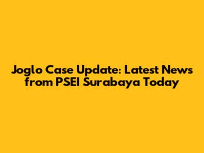 Joglo Case Update: Latest News from PSEI Surabaya Today