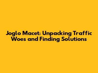 Joglo Macet: Unpacking Traffic Woes and Finding Solutions