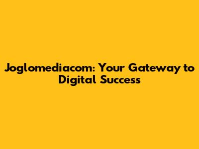 Joglomediacom: Your Gateway to Digital Success
