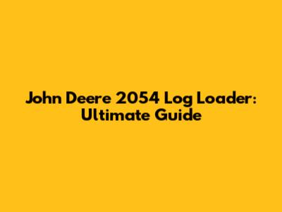 John Deere 2054 Log Loader: Ultimate Guide