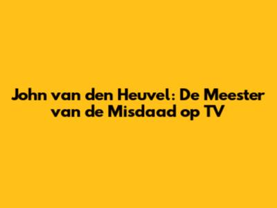 John van den Heuvel: De Meester van de Misdaad op TV