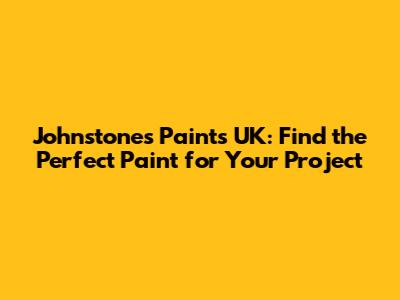 Johnstone's Paints UK: Find the Perfect Paint for Your Project