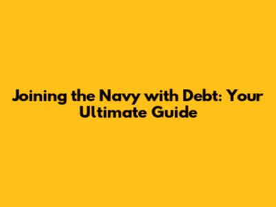 Joining the Navy with Debt: Your Ultimate Guide