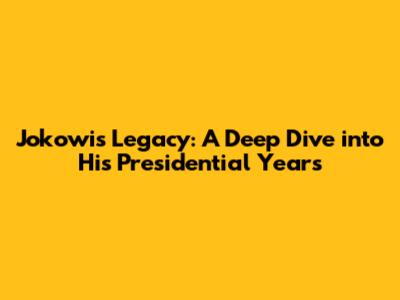 Jokowi's Legacy: A Deep Dive into His Presidential Years