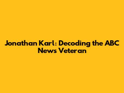 Jonathan Karl: Decoding the ABC News Veteran