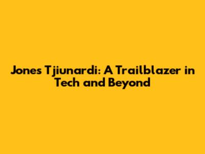 Jones Tjiunardi: A Trailblazer in Tech and Beyond